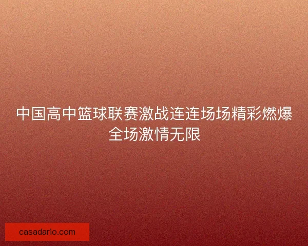 中国高中篮球联赛激战连连场场精彩燃爆全场激情无限
