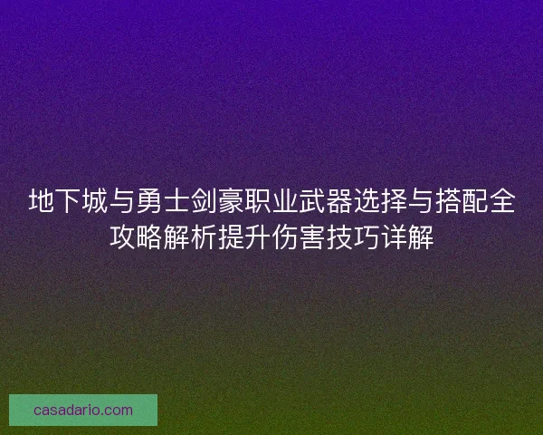 地下城与勇士剑豪职业武器选择与搭配全攻略解析提升伤害技巧详解
