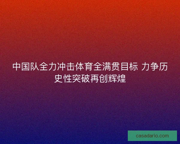 中国队全力冲击体育全满贯目标 力争历史性突破再创辉煌